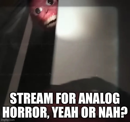 The mimica is approcing-vita carnis | STREAM FOR ANALOG HORROR, YEAH OR NAH? | image tagged in the mimica is approcing-vita carnis | made w/ Imgflip meme maker