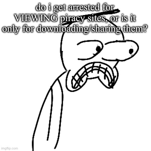 asking for a friend. definitely. | do i get arrested for VIEWING piracy sites, or is it only for downloading/sharing them? | image tagged in certified bruh moment | made w/ Imgflip meme maker