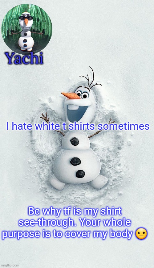 Yachis oalf temp (ty corpse) | I hate white t shirts sometimes; Bc why tf is my shirt see-through. Your whole purpose is to cover my body 😐 | image tagged in yachis oalf temp ty corpse | made w/ Imgflip meme maker