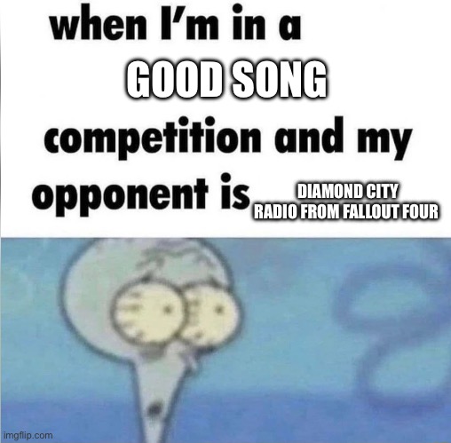 They got some good songs | GOOD SONG; DIAMOND CITY RADIO FROM FALLOUT FOUR | image tagged in whe i'm in a competition and my opponent is | made w/ Imgflip meme maker