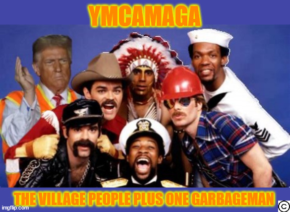 Trump your Village People are looking for it's idiot | YMCAMAGA; THE VILLAGE PEOPLE PLUS ONE GARBAGEMAN | image tagged in garbage garbageman you want to be a garbageman,nacho man,ymcamaga,deport ya man,criminal conman | made w/ Imgflip meme maker