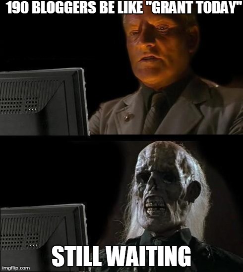 I'll Just Wait Here Meme | 190 BLOGGERS BE LIKE "GRANT TODAY" STILL WAITING | image tagged in memes,ill just wait here | made w/ Imgflip meme maker