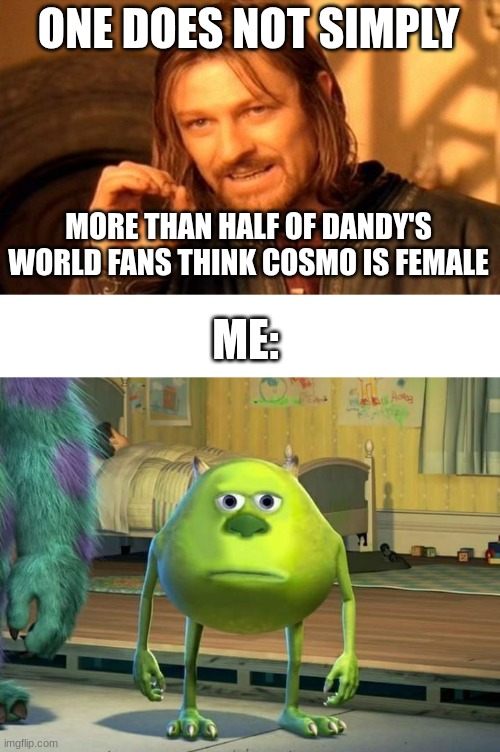 Like how so many people think that's his gender. | ONE DOES NOT SIMPLY; MORE THAN HALF OF DANDY'S WORLD FANS THINK COSMO IS FEMALE; ME: | image tagged in memes,one does not simply,mike wazowski bruh,roblox,roblox meme | made w/ Imgflip meme maker