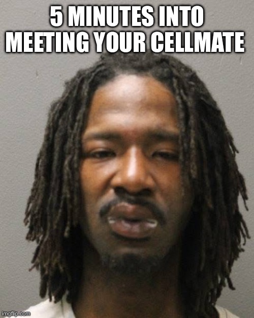 Good times | 5 MINUTES INTO MEETING YOUR CELLMATE | image tagged in mugshot,funny,jail,wtf,memes,lmfao | made w/ Imgflip meme maker