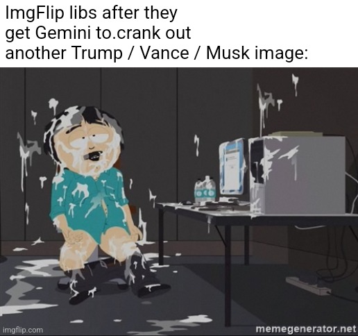 South Park JIzz | ImgFlip libs after they get Gemini to.crank out another Trump / Vance / Musk image: | image tagged in south park jizz | made w/ Imgflip meme maker