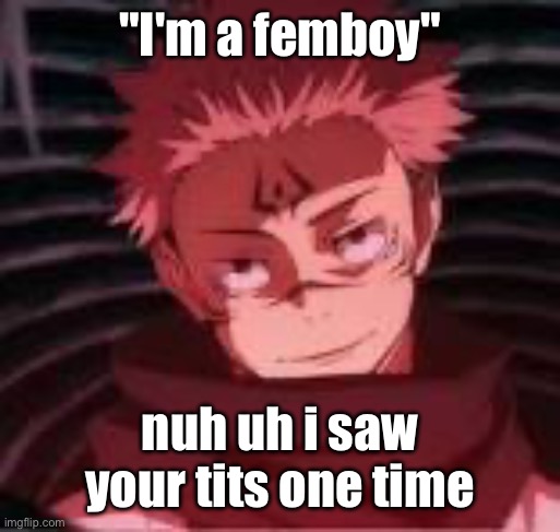 Sukuna Looking | "I'm a femboy"; nuh uh i saw your tits one time | image tagged in sukuna looking | made w/ Imgflip meme maker