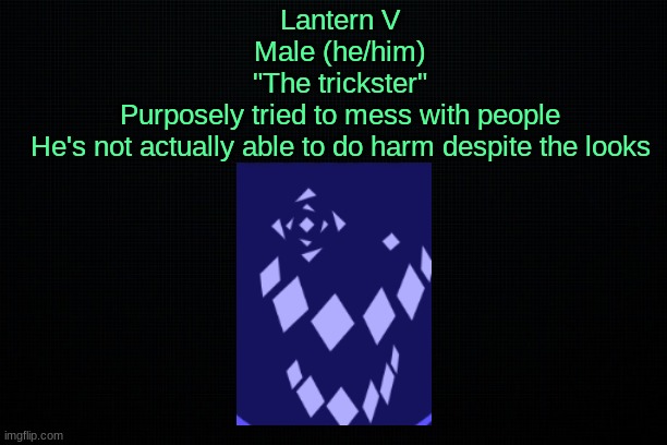 The Black | Lantern V
Male (he/him)
"The trickster"
Purposely tried to mess with people
He's not actually able to do harm despite the looks | image tagged in the black | made w/ Imgflip meme maker