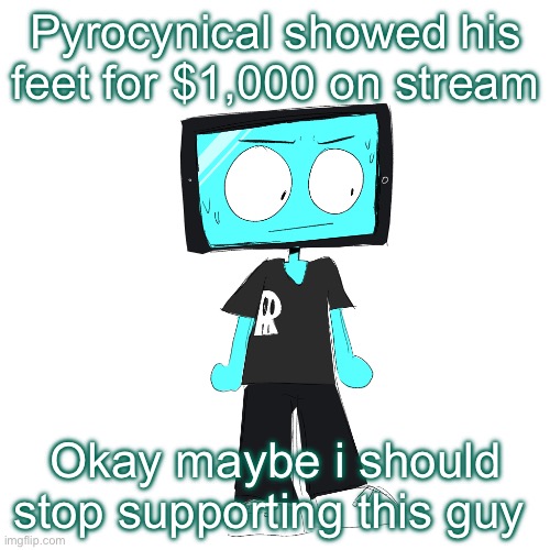 Actually I can’t talk like my leaked feet pics aren’t a template on here either ? | Pyrocynical showed his feet for $1,000 on stream; Okay maybe i should stop supporting this guy | image tagged in icyxd concerned | made w/ Imgflip meme maker