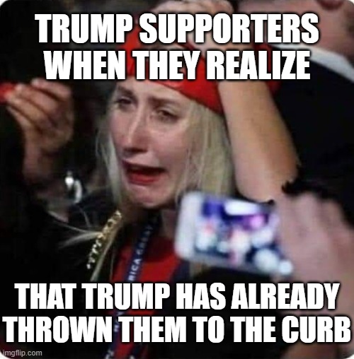 Can't say we didn't warn you. | TRUMP SUPPORTERS WHEN THEY REALIZE; THAT TRUMP HAS ALREADY THROWN THEM TO THE CURB | image tagged in trump supporter crying | made w/ Imgflip meme maker