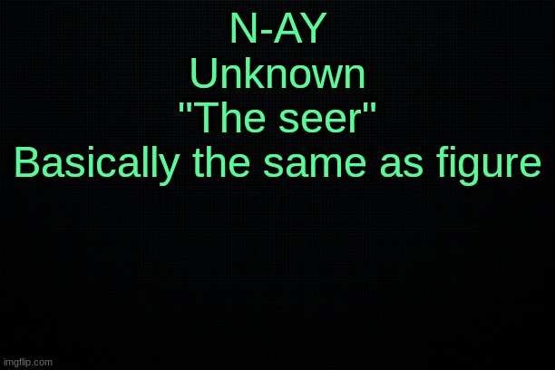 The Black | N-AY
Unknown
"The seer"
Basically the same as figure | image tagged in the black | made w/ Imgflip meme maker