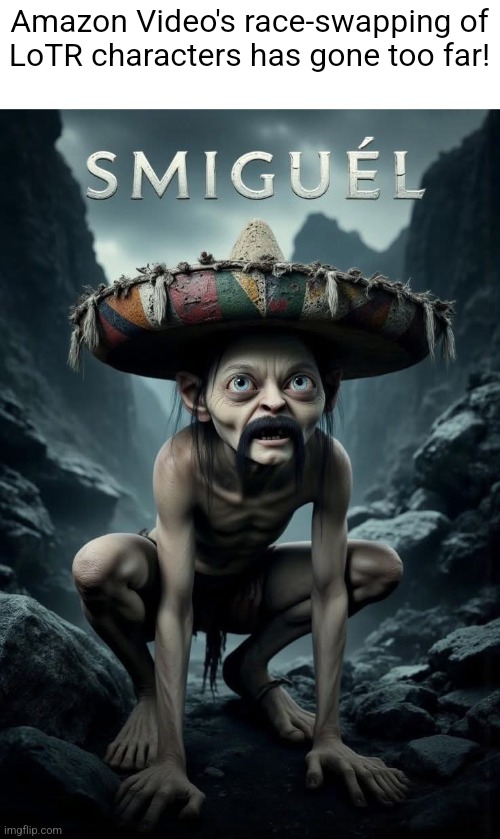 coming 2025smw | Amazon Video's race-swapping of
LoTR characters has gone too far! | image tagged in smeagol,gollum lord of the rings,lotr | made w/ Imgflip meme maker