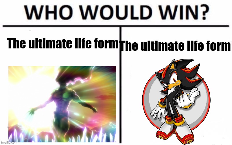 Who Would Win? | The ultimate life form; The ultimate life form | image tagged in memes,who would win | made w/ Imgflip meme maker