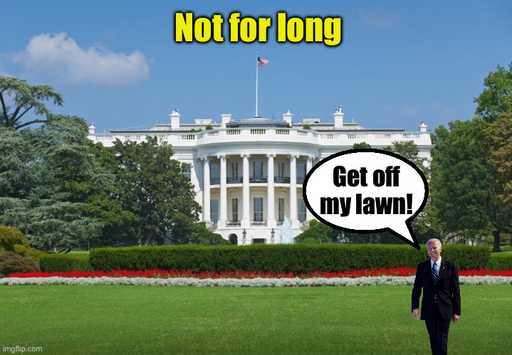 Biden’s parting words as he leaves the White House | Not for long; Get off my lawn! | image tagged in white house,biden,angry old man | made w/ Imgflip meme maker