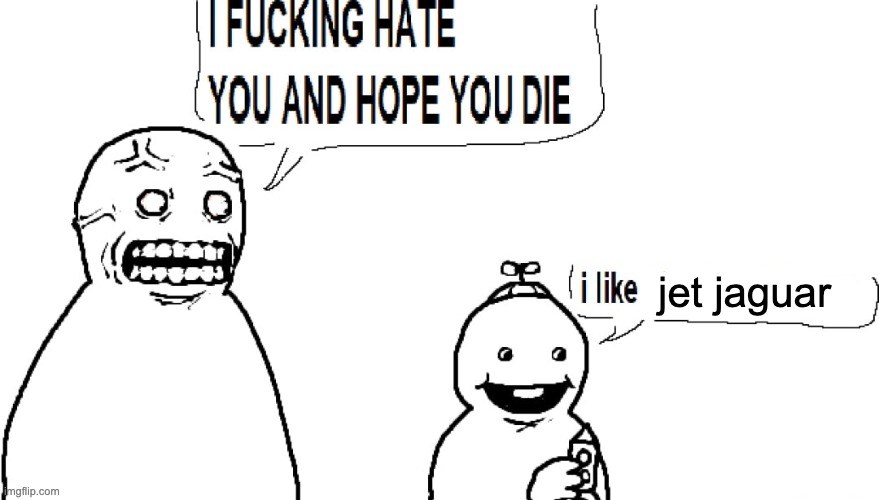 talking about pre-copyright kaiju universe | jet jaguar | image tagged in i f hate you and hope you die | made w/ Imgflip meme maker