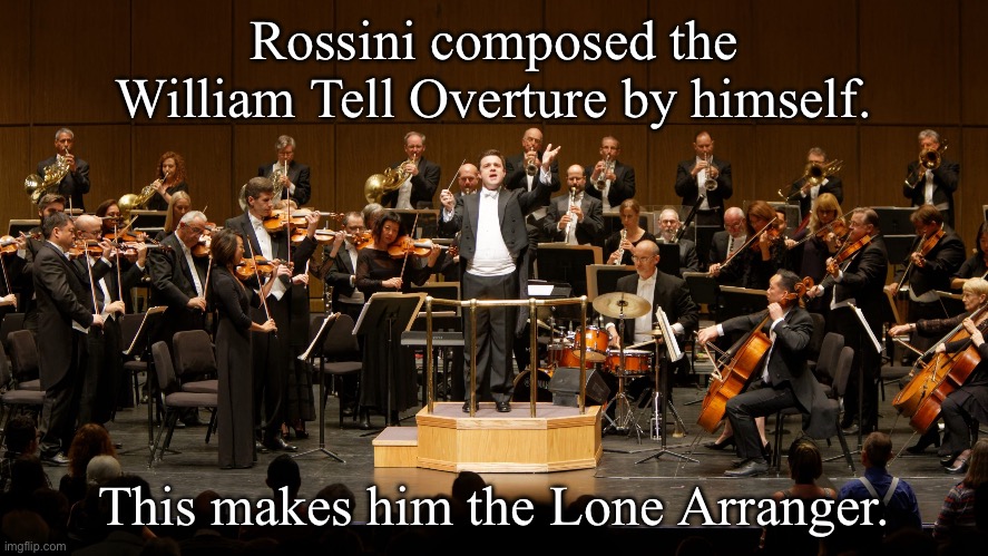 Composer | Rossini composed the William Tell Overture by himself. This makes him the Lone Arranger. | image tagged in orchestra,eyeroll,overture,william tell,lone ranger and tonto | made w/ Imgflip meme maker