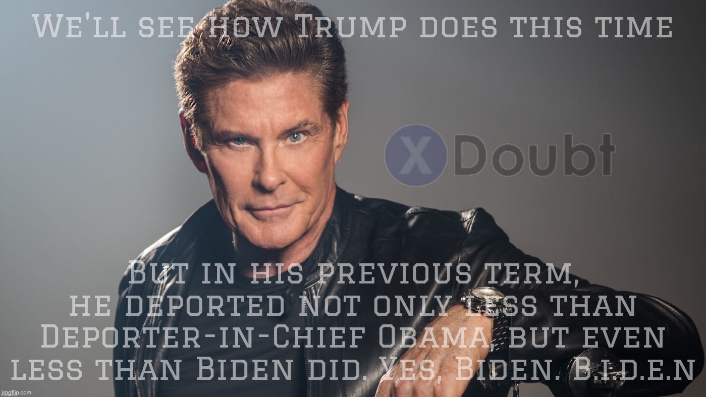 Hoff X Doubt | We'll see how Trump does this time But in his previous term,
he deported not only less than Deporter-in-Chief Obama, but even
less than Bide | image tagged in hoff x doubt | made w/ Imgflip meme maker