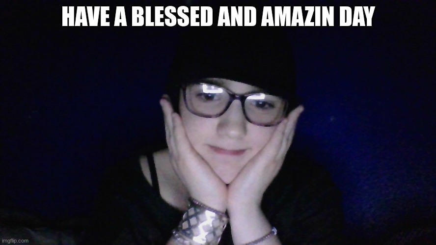 HAVE A BLESSED AND AMAZIN DAY | made w/ Imgflip meme maker