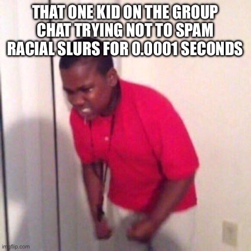 Average discord gc experience part 2 | THAT ONE KID ON THE GROUP CHAT TRYING NOT TO SPAM RACIAL SLURS FOR 0.0001 SECONDS | image tagged in angry black kid,group chats,spam,racism | made w/ Imgflip meme maker