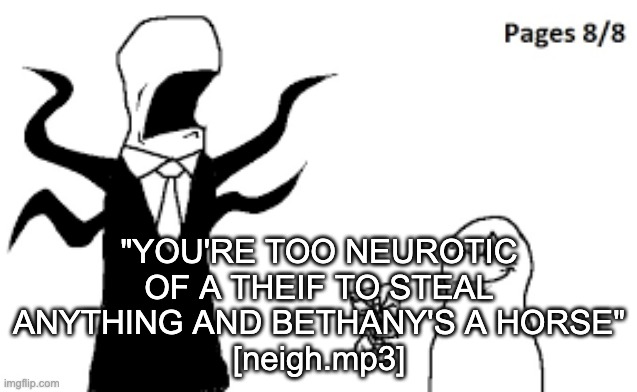 pages collected | "YOU'RE TOO NEUROTIC OF A THEIF TO STEAL ANYTHING AND BETHANY'S A HORSE"
[neigh.mp3] | image tagged in pages collected | made w/ Imgflip meme maker