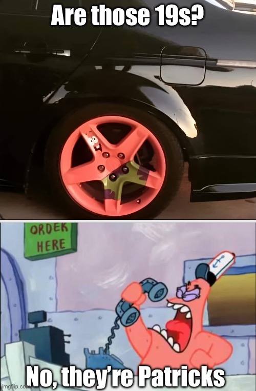 Are those 19s? | Are those 19s? No, they’re Patricks | image tagged in no this is patrick,wheels,happy wheels,patrick star | made w/ Imgflip meme maker