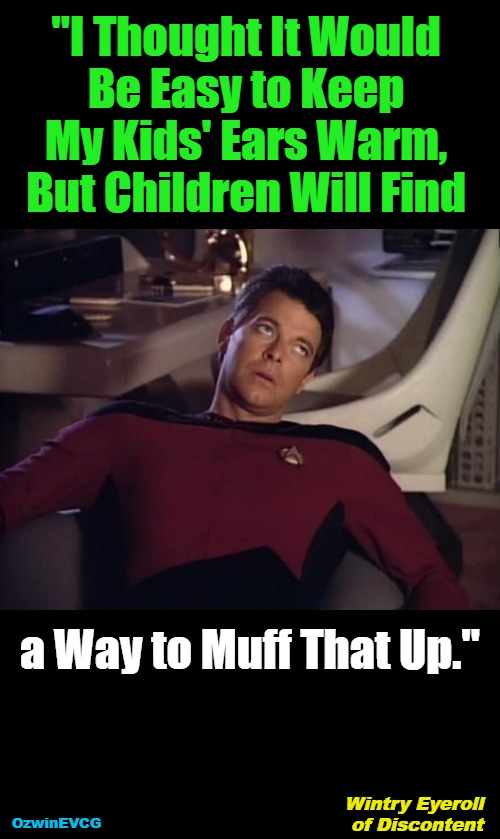 WEOD | "I Thought It Would 

Be Easy to Keep 

My Kids' Ears Warm, 

But Children Will Find; a Way to Muff That Up."; Wintry Eyeroll 

of Discontent; OzwinEVCG | image tagged in face you make,family life,winter,annoying riker,clothing,cold | made w/ Imgflip meme maker