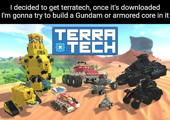 Update: turns out the gundams were made with mods. I may have wasted 20 bucks. | I decided to get terratech, once it's downloaded I'm gonna try to build a Gundam or armored core in it | made w/ Imgflip meme maker
