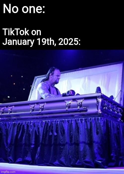 We baaaack! | No one:; TikTok on January 19th, 2025: | image tagged in rising from coffin,tiktok is back,undertaker,welcome back tiktok,memes,lfg | made w/ Imgflip meme maker