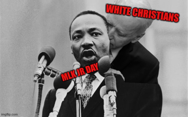 Mlk jr day isn't a good holiday | WHITE CHRISTIANS; MLK JR DAY | image tagged in joe biden sniffing martin luther king,mlk jr | made w/ Imgflip meme maker