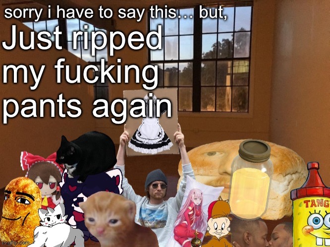 3rd times the charm, and it won’t happen again | Just ripped my fucking pants again | image tagged in breadm announcement temp v4 | made w/ Imgflip meme maker