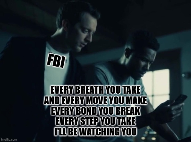 google is watching you | FBI EVERY BREATH YOU TAKE
AND EVERY MOVE YOU MAKE
EVERY BOND YOU BREAK
EVERY STEP YOU TAKE
I'LL BE WATCHING YOU | image tagged in google is watching you | made w/ Imgflip meme maker