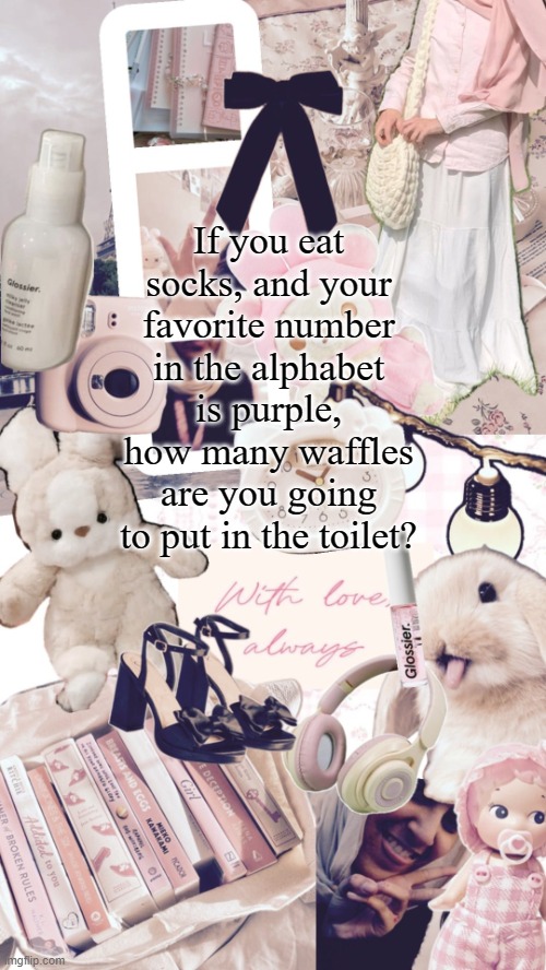 what if | If you eat socks, and your favorite number in the alphabet is purple, how many waffles are you going to put in the toilet? | image tagged in bubbly _ bun's temp | made w/ Imgflip meme maker