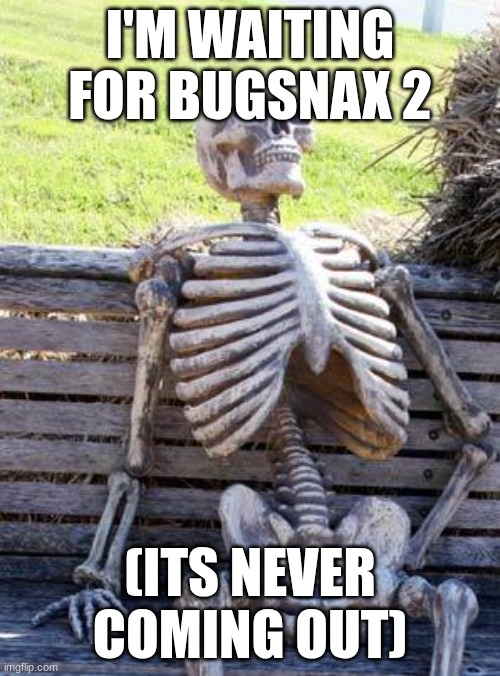 Waiting Skeleton Meme | I'M WAITING FOR BUGSNAX 2; (ITS NEVER COMING OUT) | image tagged in memes,waiting skeleton | made w/ Imgflip meme maker