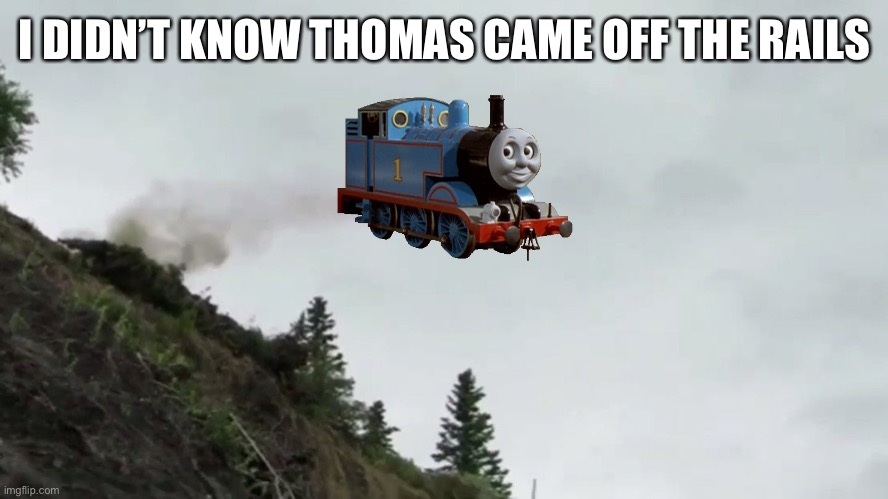 Thomas train | I DIDN’T KNOW THOMAS CAME OFF THE RAILS | image tagged in car driving off cliff | made w/ Imgflip meme maker