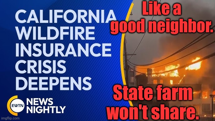 State farm drops people so that they don't have to pay. | Like a good neighbor. State farm won't share. | image tagged in california fires,insurance | made w/ Imgflip meme maker