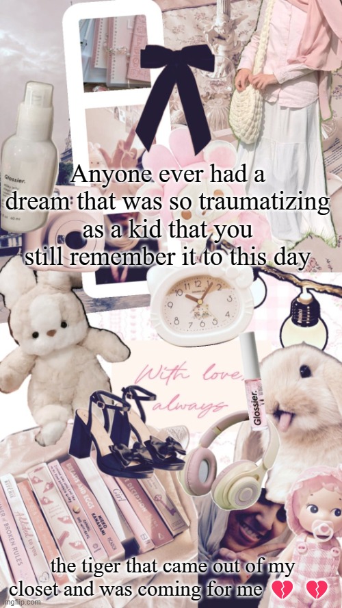 3 years ago i lost it all | Anyone ever had a dream that was so traumatizing as a kid that you still remember it to this day; the tiger that came out of my closet and was coming for me 💔 💔 | image tagged in bubbly _ bun's temp | made w/ Imgflip meme maker