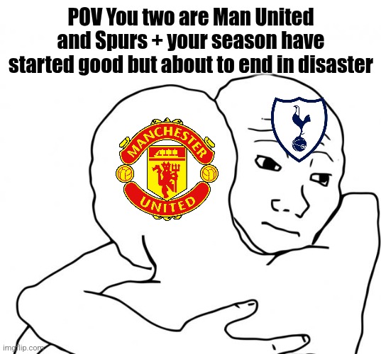 Everton 3 Spurs 2 + Yanited 1 Brighton 3 | POV You two are Man United and Spurs + your season have started good but about to end in disaster | image tagged in memes,i know that feel bro,manchester united,tottenham,premier league,footy | made w/ Imgflip meme maker