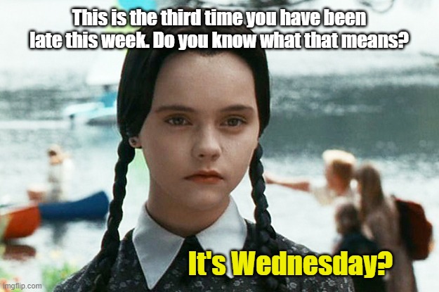 Wednesday Adams | This is the third time you have been late this week. Do you know what that means? It's Wednesday? | image tagged in wednesday adams | made w/ Imgflip meme maker