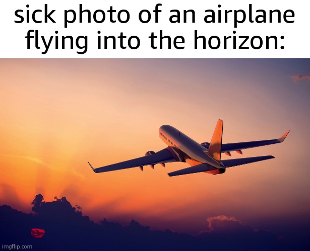 Airplane taking off | sick photo of an airplane flying into the horizon: | image tagged in airplane taking off | made w/ Imgflip meme maker