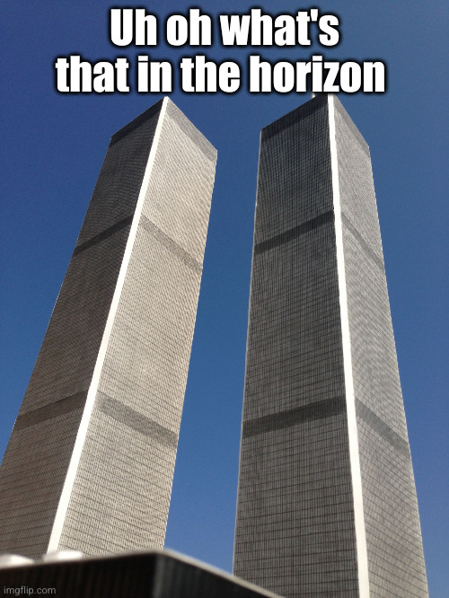 Twin Towers | Uh oh what's that in the horizon | image tagged in twin towers | made w/ Imgflip meme maker