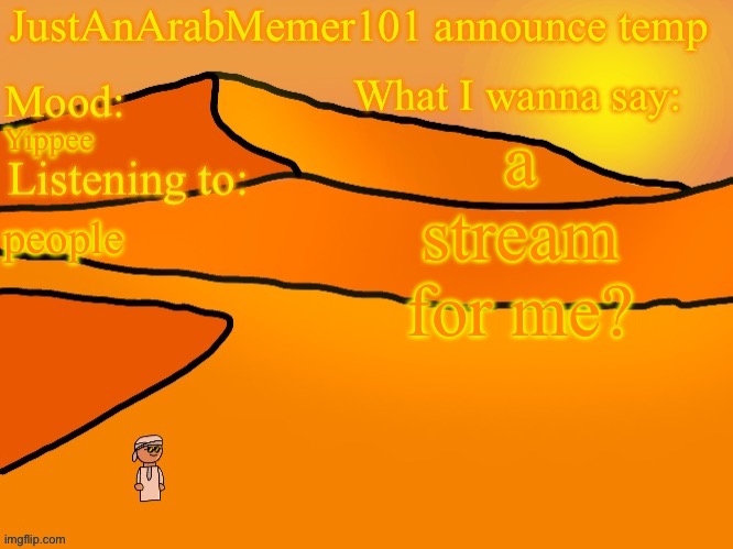 JustAnArabMemer101 anounce temp | a stream for me? Yippee; people | image tagged in justanarabmemer101 anounce temp | made w/ Imgflip meme maker