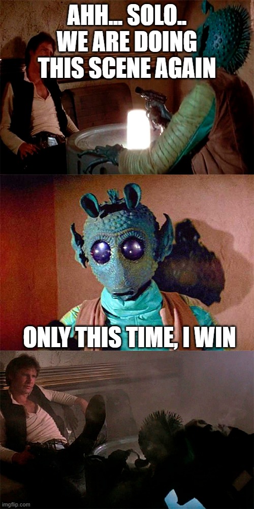 Han Solo shoots Greedo | AHH... SOLO.. WE ARE DOING THIS SCENE AGAIN; ONLY THIS TIME, I WIN | image tagged in han solo shoots greedo | made w/ Imgflip meme maker