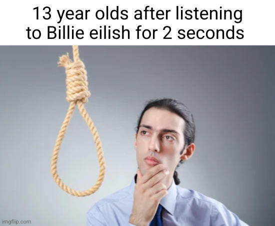 I guess I'ma die now | 13 year olds after listening to Billie eilish for 2 seconds | image tagged in man thinking at noose,billie eilish,noose,music,kids these days,truth | made w/ Imgflip meme maker