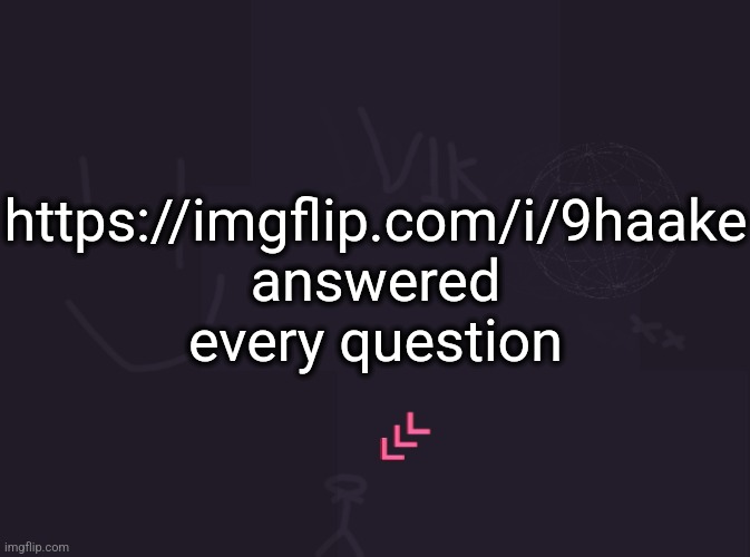 vik's image | https://imgflip.com/i/9haake
answered every question | image tagged in vik's image | made w/ Imgflip meme maker