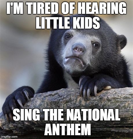 Enough with the NBA battle of the kid singers .  . ..  | I'M TIRED OF HEARING LITTLE KIDS SING THE NATIONAL ANTHEM | image tagged in memes,confession bear,kids,national anthem | made w/ Imgflip meme maker