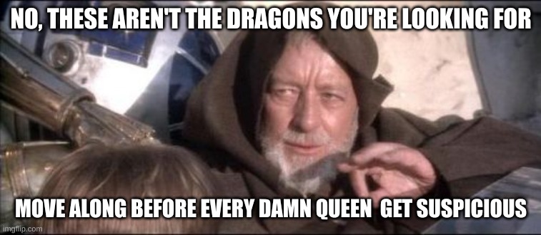 Wings of fire plot in two sentence | NO, THESE AREN'T THE DRAGONS YOU'RE LOOKING FOR; MOVE ALONG BEFORE EVERY DAMN QUEEN  GET SUSPICIOUS | image tagged in memes,these aren't the droids you were looking for | made w/ Imgflip meme maker