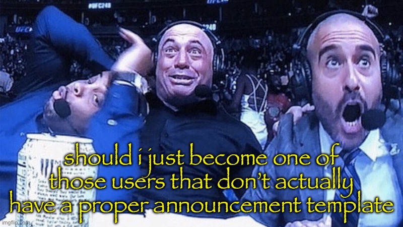 WWE judges | should i just become one of those users that don’t actually have a proper announcement template | image tagged in wwe judges | made w/ Imgflip meme maker