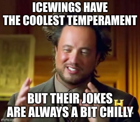 ice wings | ICEWINGS HAVE THE COOLEST TEMPERAMENT; BUT THEIR JOKES ARE ALWAYS A BIT CHILLY | image tagged in memes,ancient aliens | made w/ Imgflip meme maker