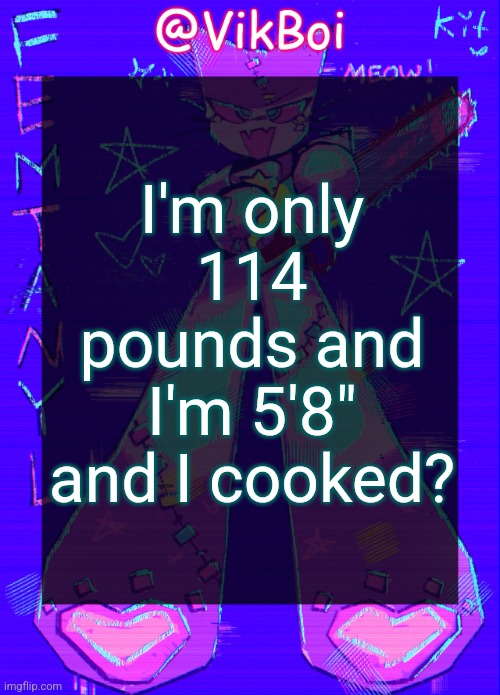 also 14 | I'm only 114 pounds and I'm 5'8" and I cooked? | image tagged in vikboi femtanyl announcement temp | made w/ Imgflip meme maker