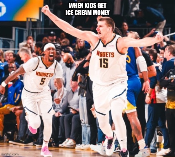 ICE CREAMMMM | WHEN KIDS GET ICE CREAM MONEY | image tagged in ice cream,nikola jokic,game winner | made w/ Imgflip meme maker