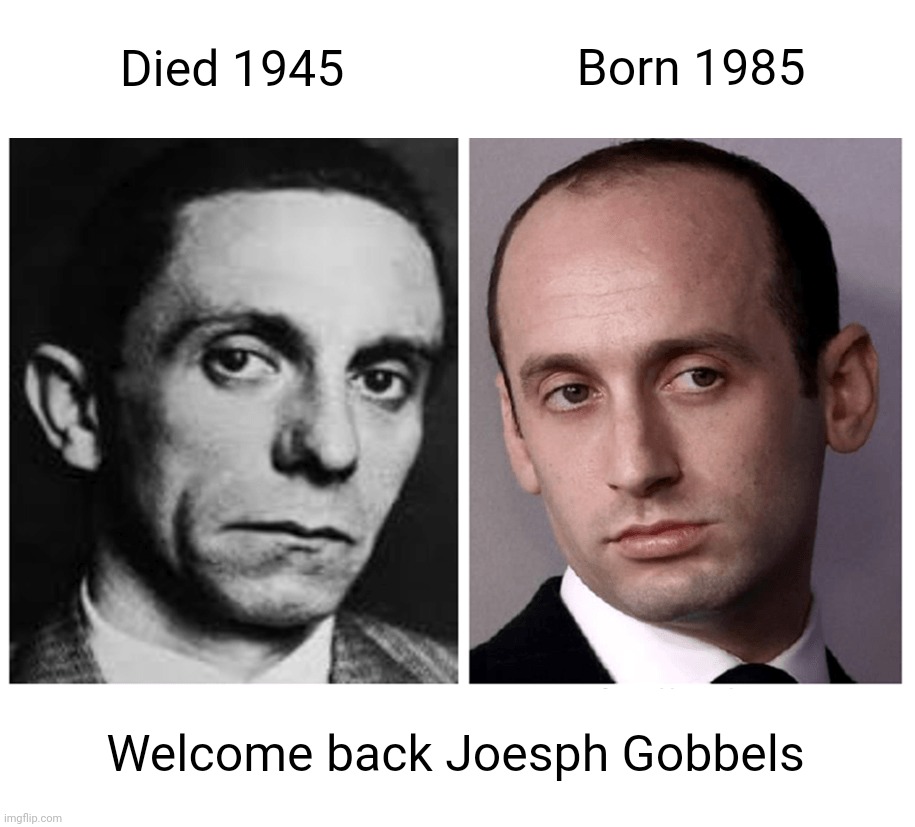 Doesn't anyone see the resemblance | Born 1985; Died 1945; Welcome back Joesph Gobbels | image tagged in history,stephen miller,reincarnation,politics,trump,nazi | made w/ Imgflip meme maker